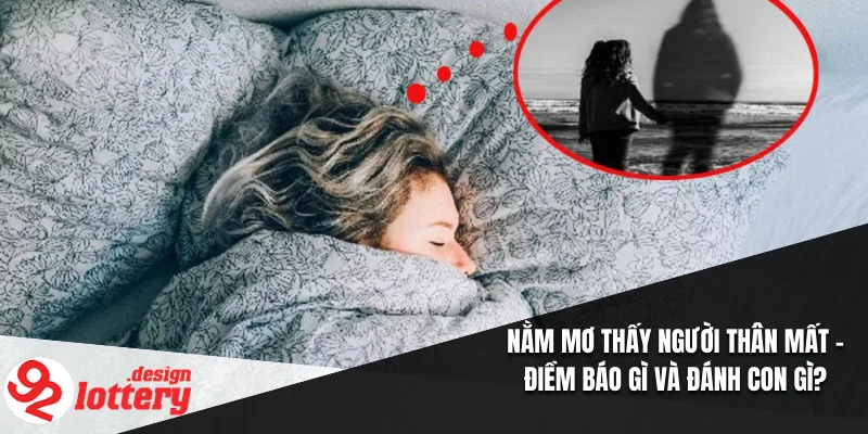 Nằm Mơ Thấy Người Thân Mất – Điềm Báo Gì Và Đánh Con Gì? 5 Nằm Mơ Thấy Người Thân Mất